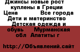 Джинсы новые рост 116 куплены в Греции › Цена ­ 1 000 - Все города Дети и материнство » Детская одежда и обувь   . Мурманская обл.,Апатиты г.